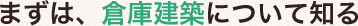 まずは、倉庫建築について知る